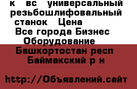 5к823вс14 универсальный резьбошлифовальный станок › Цена ­ 1 000 - Все города Бизнес » Оборудование   . Башкортостан респ.,Баймакский р-н